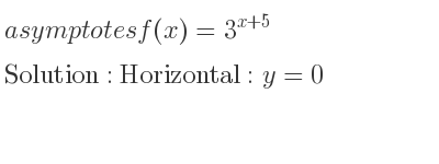 The asymptotes of f(x)=3^{x+5} is Horizontal: y=0